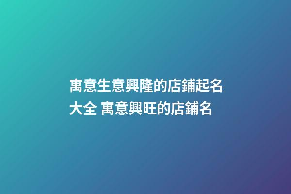 寓意生意興隆的店鋪起名大全 寓意興旺的店鋪名-第1張-店鋪起名-玄機派